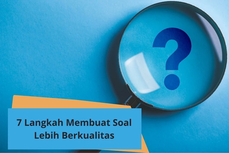 Cara Membuat Soal, 7 Langkah agar Lebih Berkualitas
